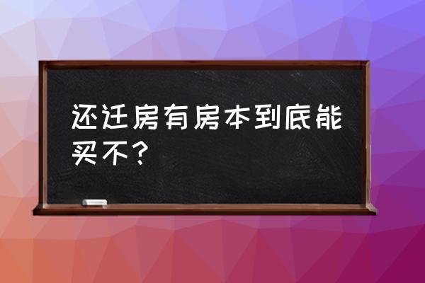 有房本的回迁房能买吗 还迁房有房本到底能买不？