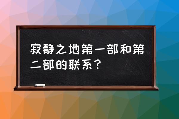 幽闭圣地1和2 寂静之地第一部和第二部的联系？