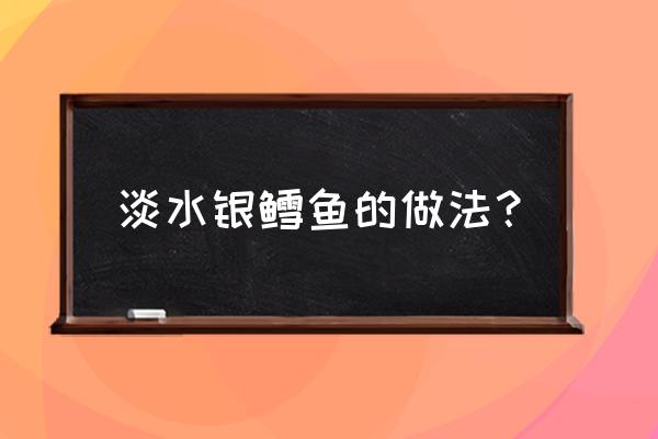 淡水银鳕鱼的做法 淡水银鳕鱼的做法？