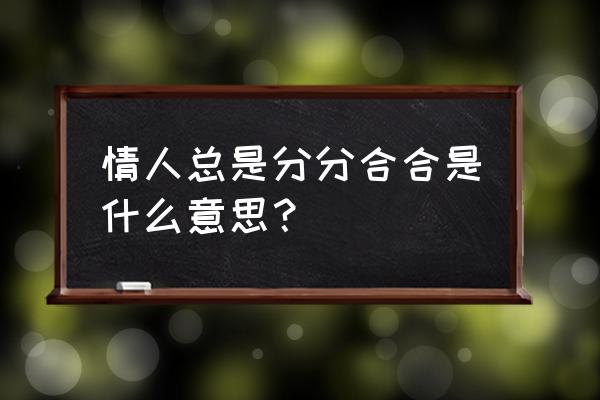 情人总是分分合合 情人总是分分合合是什么意思？