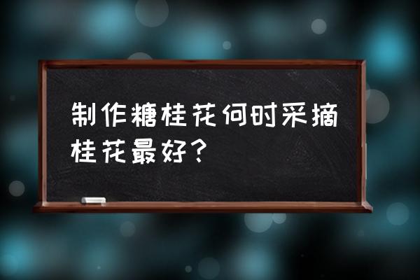 糖桂花的做法 制作糖桂花何时采摘桂花最好？