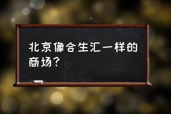 北京新光天地地址 北京像合生汇一样的商场？