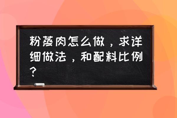 粉蒸肉的做法及配料窍门 粉蒸肉怎么做，求详细做法，和配料比例？