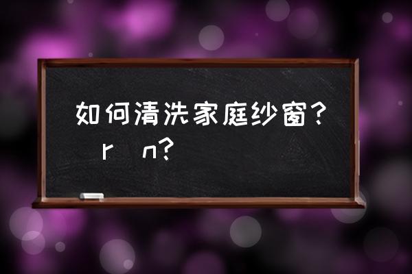 清洗纱窗最好的办法 如何清洗家庭纱窗？\r\n？