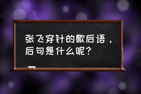 张飞穿针的歇后语是什么 张飞穿针的歇后语，后句是什么呢？