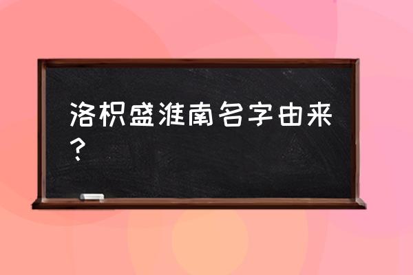 洛枳盛淮南名字寓意 洛枳盛淮南名字由来？