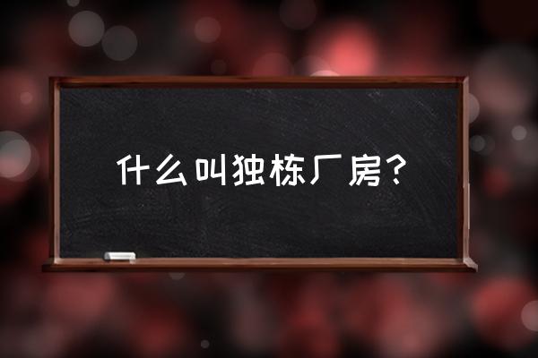 南通独栋厂房 什么叫独栋厂房？