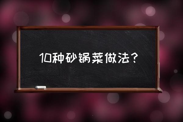 十八种砂锅的做法 10种砂锅菜做法？