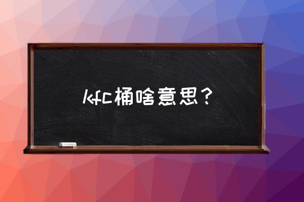 kfc全家桶里面有什么 kfc桶啥意思？