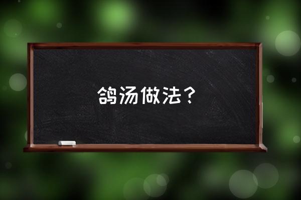 如何做鸽子汤怎么做好吃 鸽汤做法？