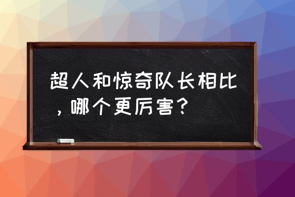 惊奇队长和超人谁厉害 超人和惊奇队长相比，哪个更厉害？