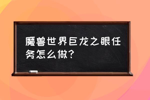 巨龙之眼在哪 魔兽世界巨龙之眼任务怎么做？