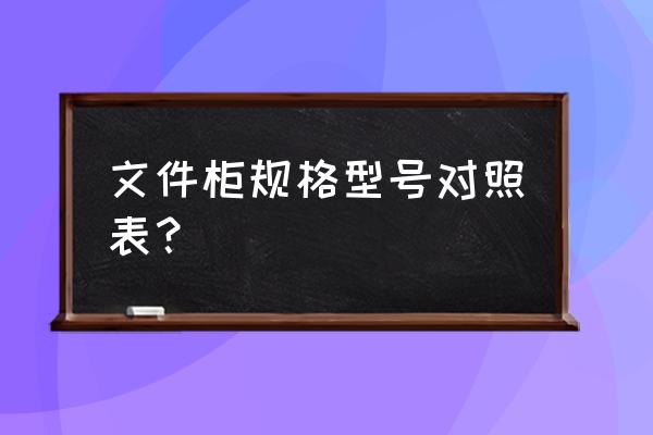 文件柜尺寸一般是多少 文件柜规格型号对照表？