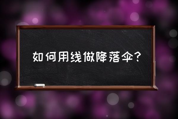 用线怎么做降落伞 如何用线做降落伞？