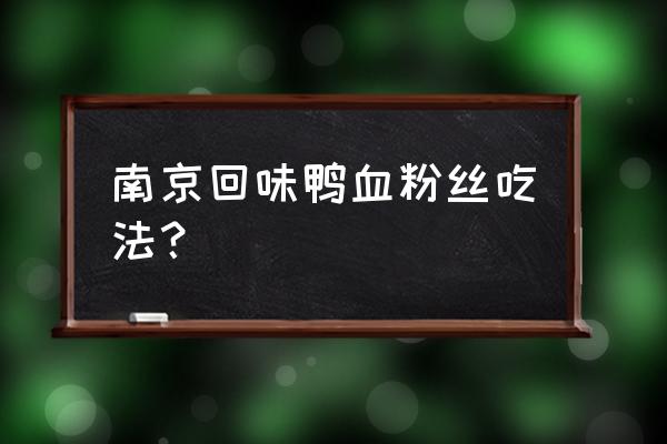 回味鸭血粉丝汤 南京回味鸭血粉丝吃法？