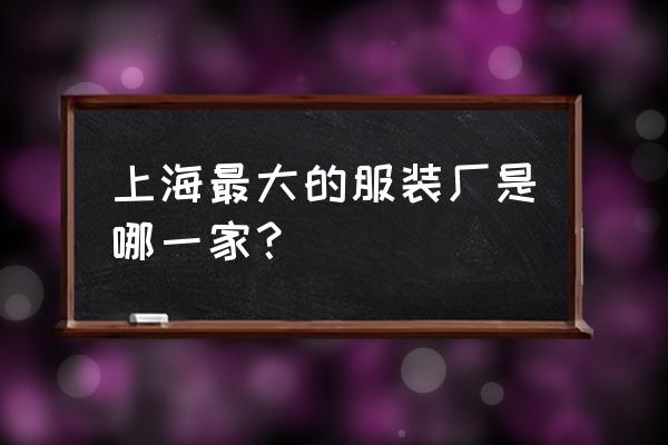 上海服装厂有几家 上海最大的服装厂是哪一家？