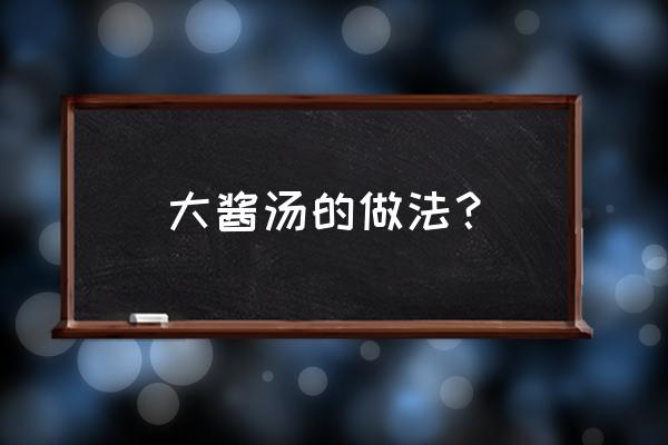 大酱汤的做法详细步骤 大酱汤的做法？