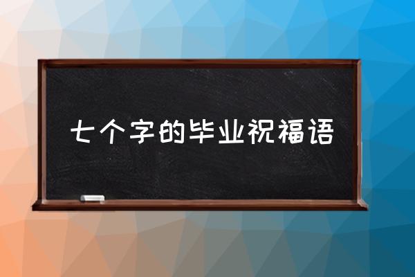 暖心毕业祝福语 七个字的毕业祝福语