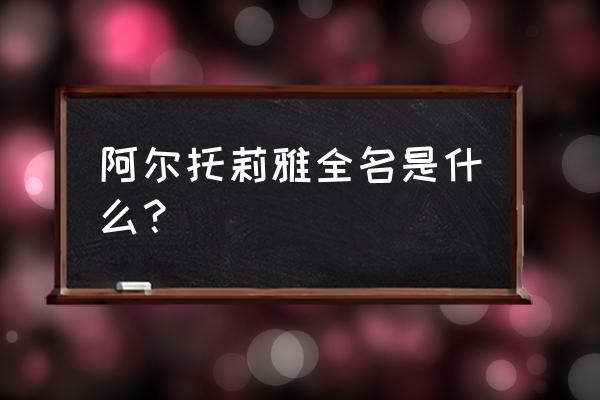 请问以下哪个是阿尔托莉雅 阿尔托莉雅全名是什么？