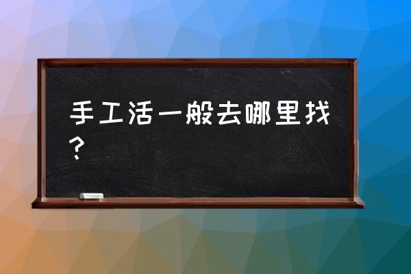 手工加工活一般哪里找 手工活一般去哪里找？