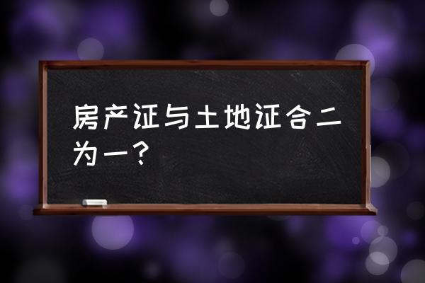 房产证和土地证是一个证吗 房产证与土地证合二为一？