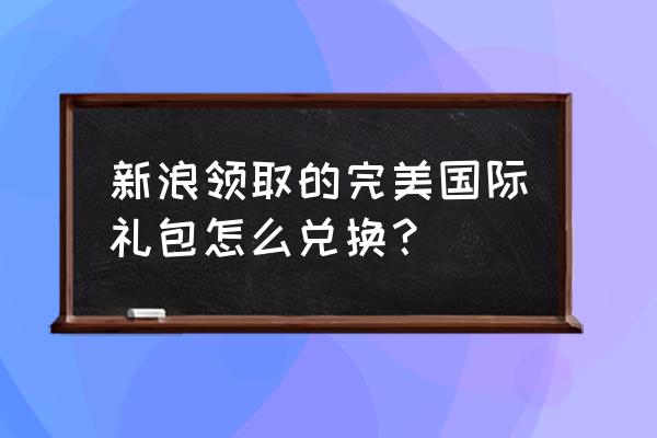 新浪游戏礼包领取中心 新浪领取的完美国际礼包怎么兑换？