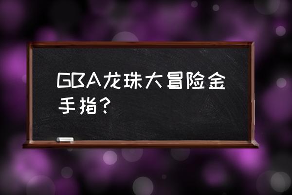 七龙珠大冒险gba GBA龙珠大冒险金手指？