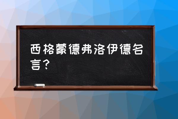 弗洛伊德名言名句 西格蒙德弗洛伊德名言？