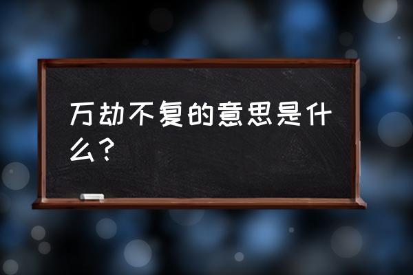 一个人万劫不复是什么意思 万劫不复的意思是什么？