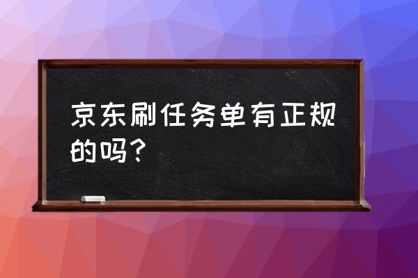 正规的京东刷单 京东刷任务单有正规的吗？