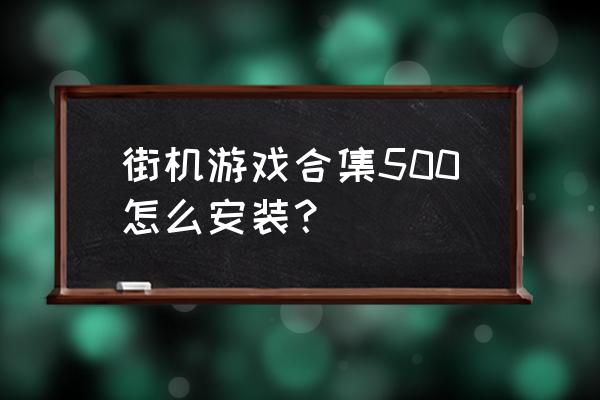 街机游戏合集500合一 街机游戏合集500怎么安装？