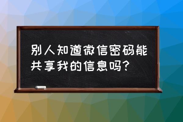 微信密码共享 别人知道微信密码能共享我的信息吗？