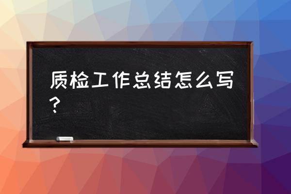 质检员工个人工作总结 质检工作总结怎么写？