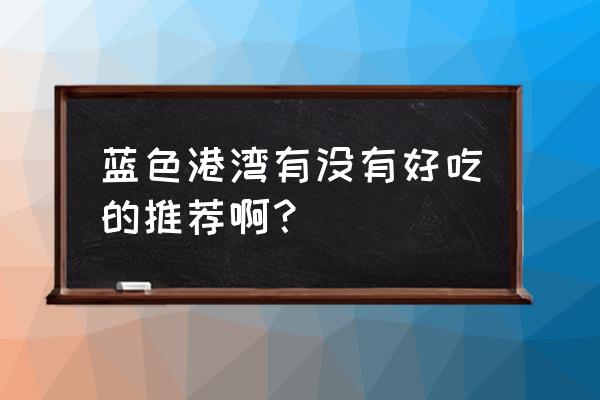 青岛蕉叶泰国餐厅 蓝色港湾有没有好吃的推荐啊？