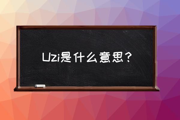 别人说你是uzi啥意思 Uzi是什么意思？