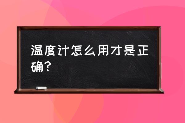 体温计怎么用才正确 温度计怎么用才是正确？