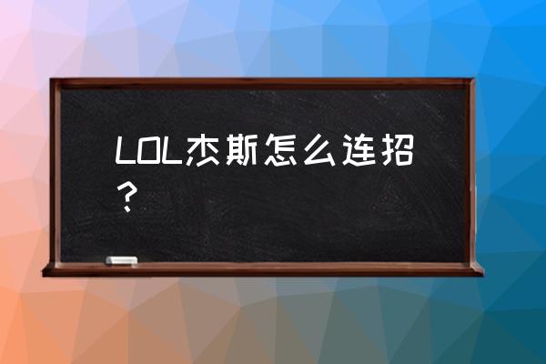 杰斯最实用的几个连招 LOL杰斯怎么连招？