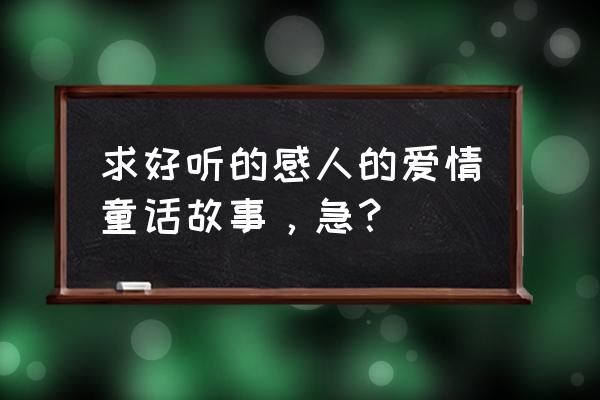 美好爱情童话 求好听的感人的爱情童话故事，急？