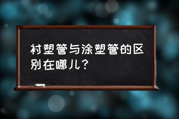 涂塑管件和衬塑管件 衬塑管与涂塑管的区别在哪儿？