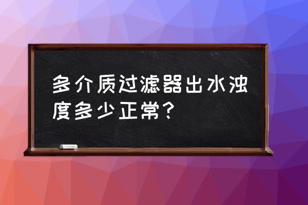 多介质过滤器参数 多介质过滤器出水浊度多少正常？