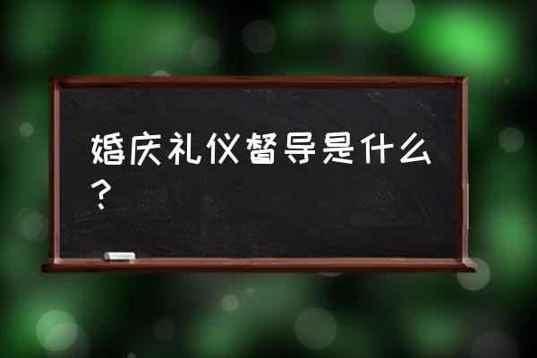 婚礼督导指引手势 婚庆礼仪督导是什么？