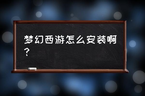 梦幻约会怎么安装 梦幻西游怎么安装啊？