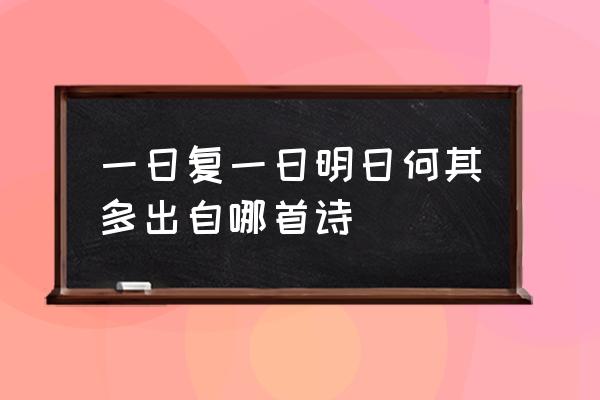 明日复明日的下一句 一日复一日明日何其多出自哪首诗