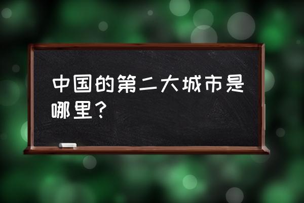 中国第二大城市是哪座城市 中国的第二大城市是哪里？