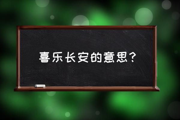 喜乐长安的解释 喜乐长安的意思？