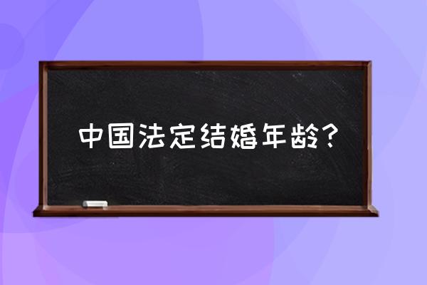 目前中国法定结婚年龄 中国法定结婚年龄？