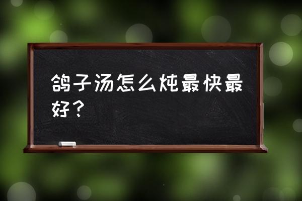 鸽子汤怎么炖好喝 鸽子汤怎么炖最快最好？