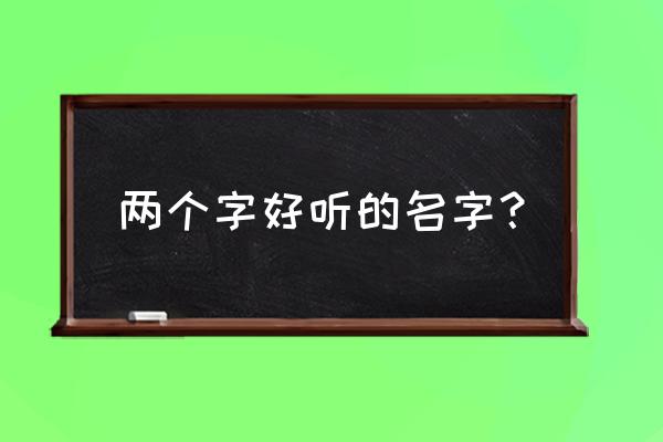 两个字的名字内涵好听 两个字好听的名字？