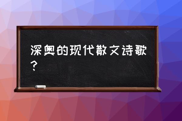 现代散文诗歌大全 深奥的现代散文诗歌？