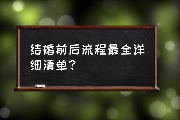 结婚前的准备及流程 结婚前后流程最全详细清单？